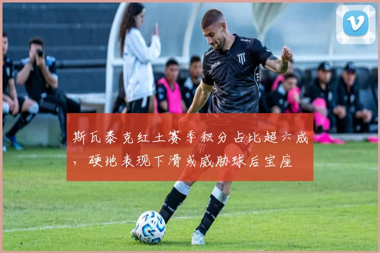 斯瓦泰克红土赛季积分占比超六成,硬地表现下滑或威胁球后宝座