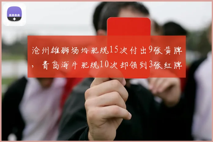 沧州雄狮场均犯规15次付出9张黄牌，青岛海牛犯规10次却领到3张红牌代价更高