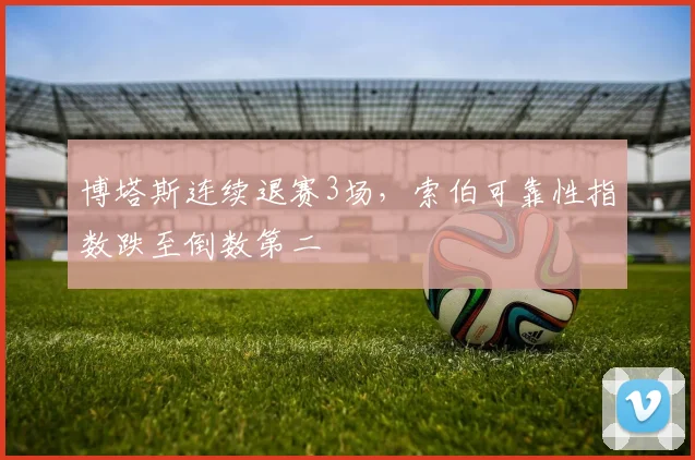 博塔斯连续退赛3场,索伯可靠性指数跌至倒数第二